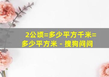 2公顷=多少平方千米=多少平方米 - 搜狗问问